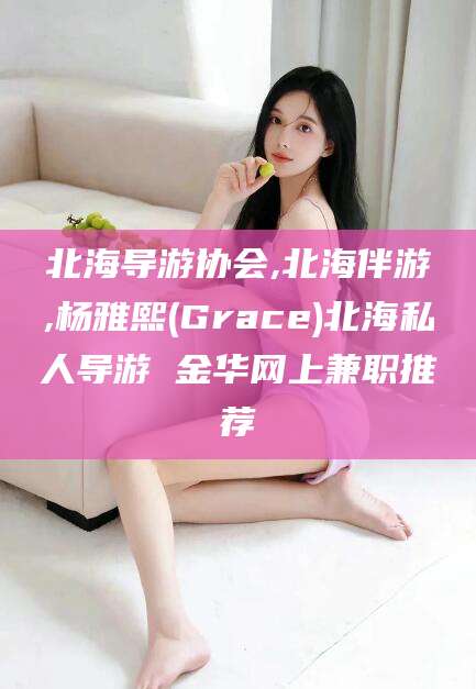 汉川北海导游协会,北海伴游,杨雅熙(Grace)北海私人导游 金华网上兼职推荐