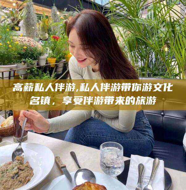 汉川高薪私人伴游,私人伴游带你游文化名镇，享受伴游带来的旅游