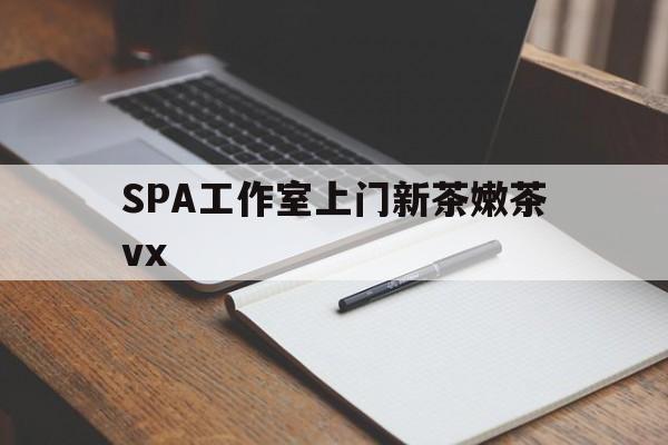 汉川广州哪里可以找约茶新茶的品茶地最新资讯（谁能告诉我哪里有汉川SPA工作室上门新茶嫩茶vx？）